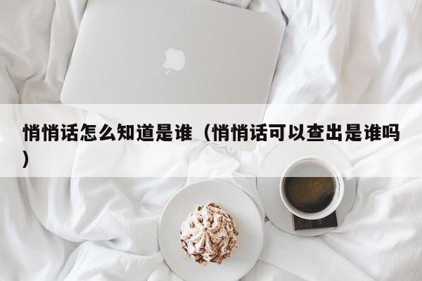 悄悄话怎么知道是谁（悄悄话可以查出是谁吗）