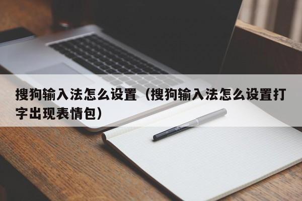 搜狗输入法怎么设置（搜狗输入法怎么设置打字出现表情包）