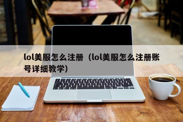 lol美服怎么注册（lol美服怎么注册账号详细教学）