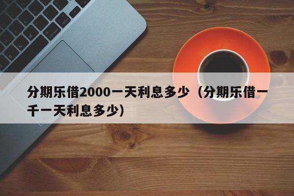 分期乐借2000一天利息多少（分期乐借一千一天利息多少）