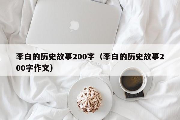 李白的历史故事200字（李白的历史故事200字作文）