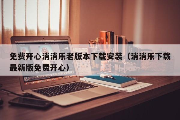 免费开心消消乐老版本下载安装（消消乐下载最新版免费开心）