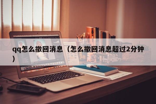 qq怎么撤回消息（怎么撤回消息超过2分钟）