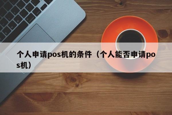 个人申请pos机的条件（个人能否申请pos机）