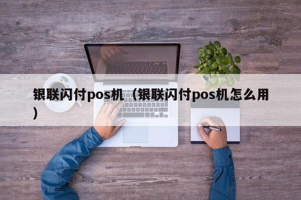 银联闪付pos机（银联闪付pos机怎么用）