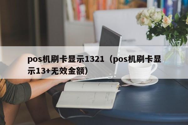 pos机刷卡显示1321（pos机刷卡显示13+无效金额）