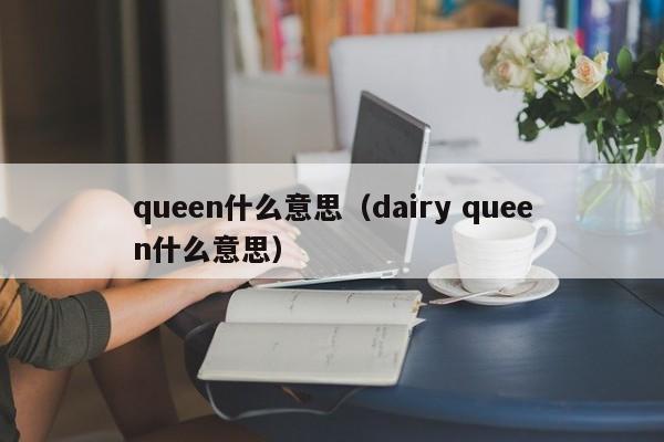 queen什么意思（dairy queen什么意思）