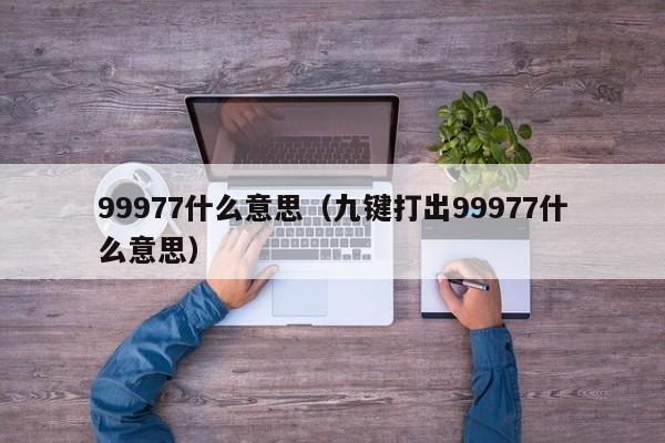 99977什么意思（九键打出99977什么意思）