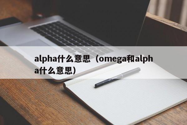 alpha什么意思（omega和alpha什么意思）