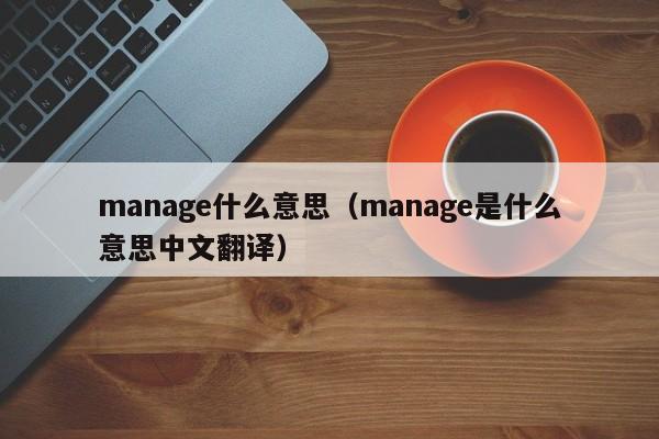 manage什么意思（manage是什么意思中文翻译）