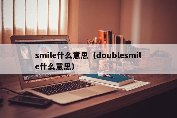 smile什么意思（doublesmile什么意思）