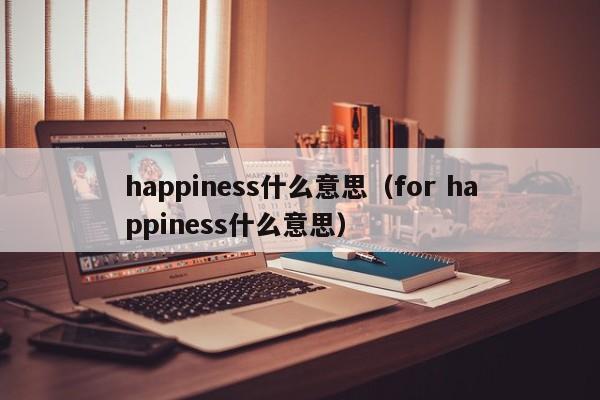 happiness什么意思（for happiness什么意思）