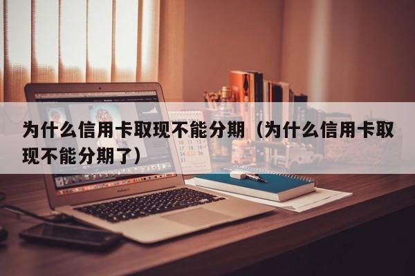 为什么信用卡取现不能分期（为什么信用卡取现不能分期了）