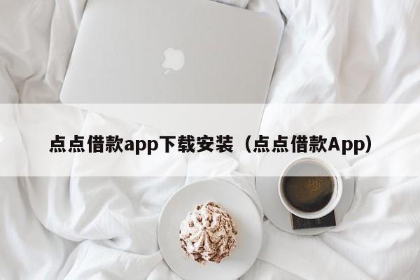 点点借款app下载安装（点点借款App）