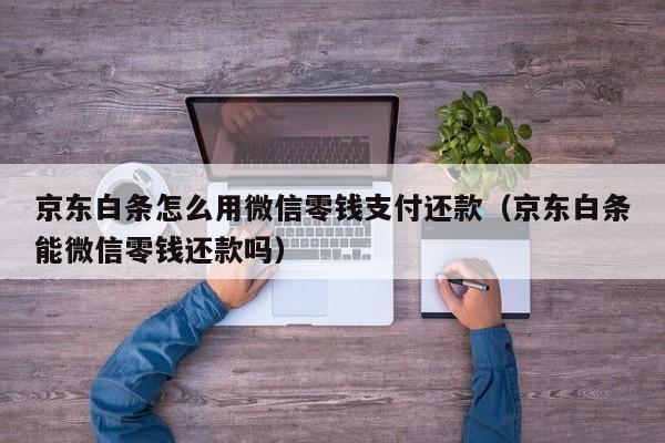 京东白条怎么用微信零钱支付还款（京东白条能微信零钱还款吗）