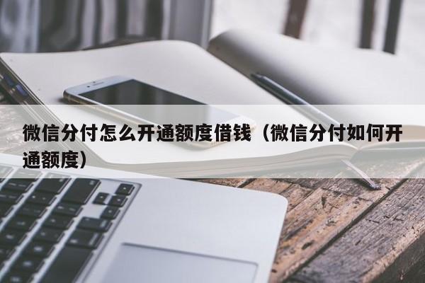 微信分付怎么开通额度借钱（微信分付如何开通额度）