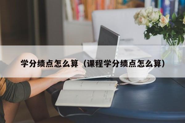 学分绩点怎么算（课程学分绩点怎么算）