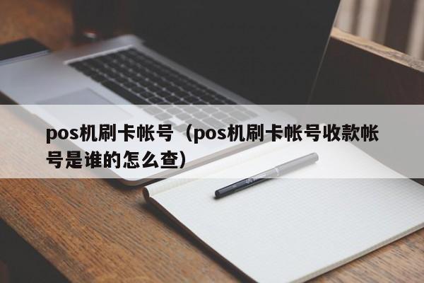 pos机刷卡帐号（pos机刷卡帐号收款帐号是谁的怎么查）