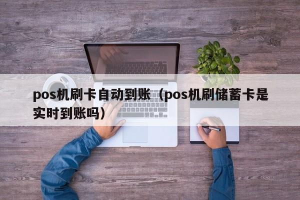 pos机刷卡自动到账（pos机刷储蓄卡是实时到账吗）