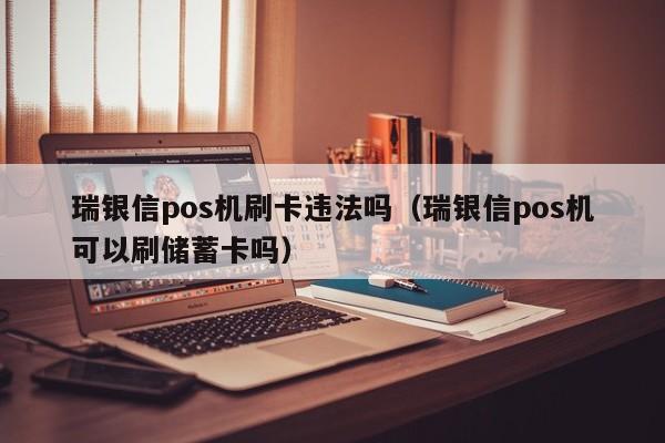 瑞银信pos机刷卡违法吗(瑞银信pos机可以刷储蓄卡吗) 瑞银信pos机刷卡违法吗 第1张 瑞银信pos机刷卡违法吗(瑞银信pos机可以刷储蓄卡吗) 瑞银信pos机刷卡违法吗 第1张