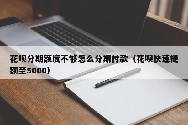 花呗分期额度不够怎么分期付款（花呗快速提额至5000）