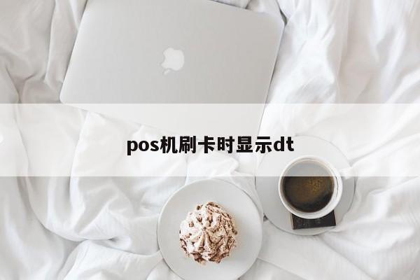 pos机刷卡时显示dt 第1张