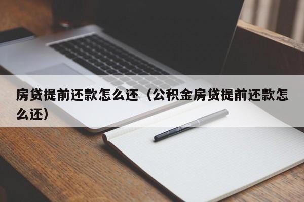 房贷提前还款怎么还（公积金房贷提前还款怎么还）