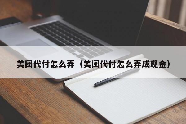 美团代付怎么弄（美团代付怎么弄成现金）