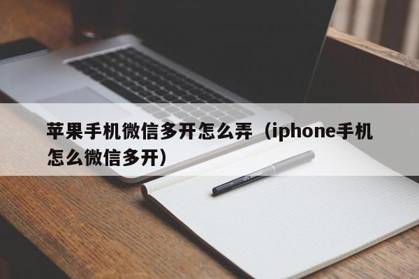 苹果手机微信多开怎么弄（iphone手机怎么微信多开）