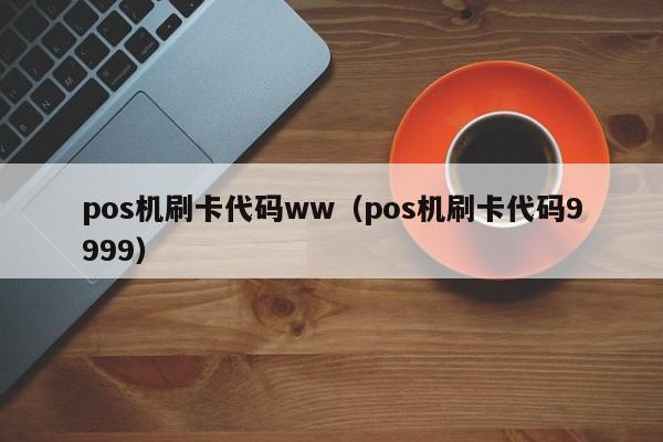 pos机刷卡代码ww（pos机刷卡代码9999）