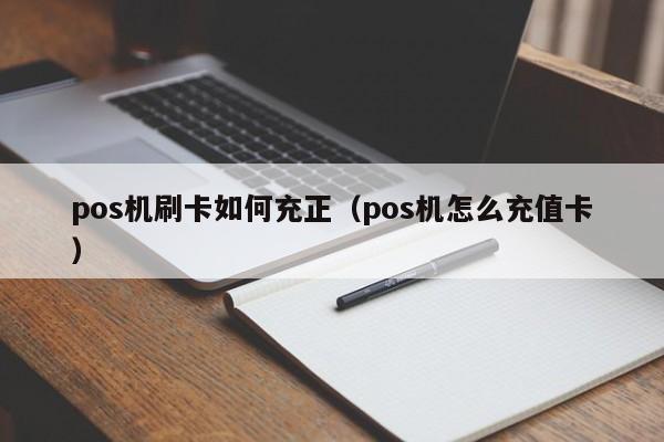 pos机刷卡如何充正（pos机怎么充值卡）