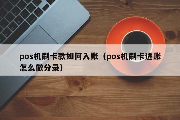 pos机刷卡款如何入账（pos机刷卡进账怎么做分录）