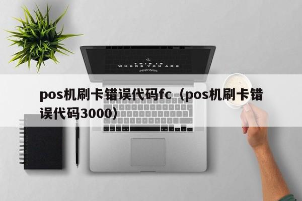 pos机刷卡错误代码fc（pos机刷卡错误代码3000）