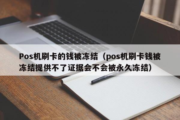 Pos机刷卡的钱被冻结（pos机刷卡钱被冻结提供不了证据会不会被永久冻结）