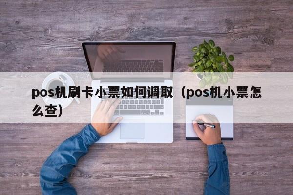 pos机刷卡小票如何调取（pos机小票怎么查）