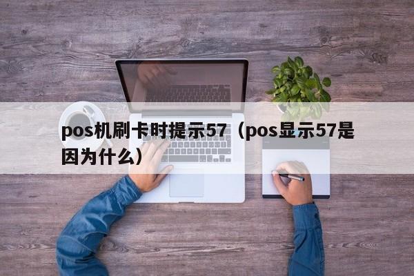 pos机刷卡时提示57（pos显示57是因为什么）