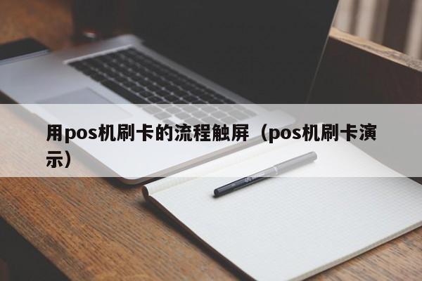 用pos机刷卡的流程触屏（pos机刷卡演示）