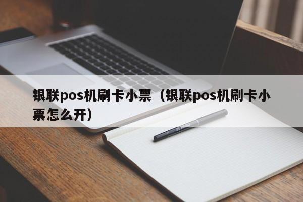 银联pos机刷卡小票（银联pos机刷卡小票怎么开）