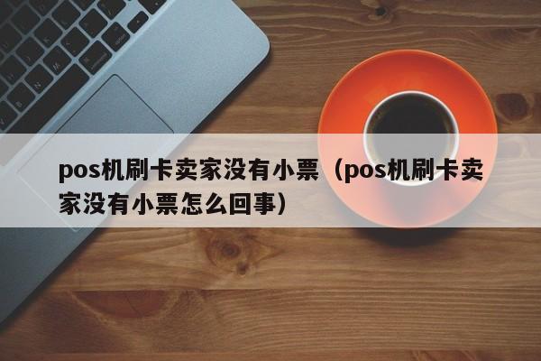 pos机刷卡卖家没有小票（pos机刷卡卖家没有小票怎么回事）