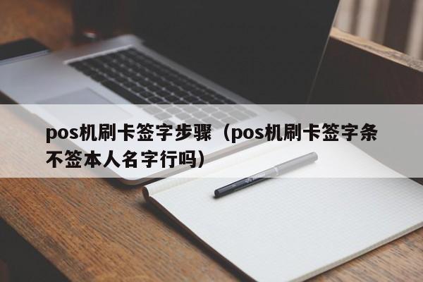 pos机刷卡签字步骤（pos机刷卡签字条不签本人名字行吗）