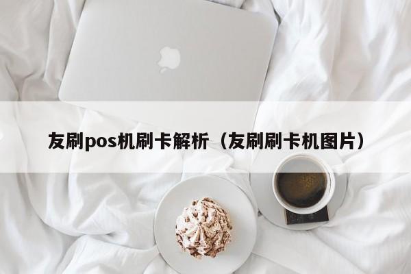 友刷pos机刷卡解析（友刷刷卡机图片）