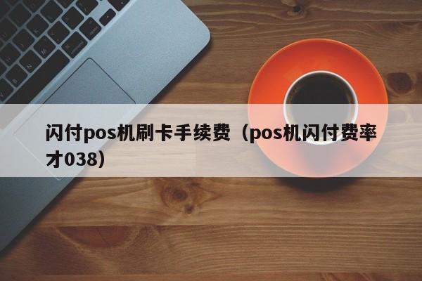 闪付pos机刷卡手续费（pos机闪付费率才038）