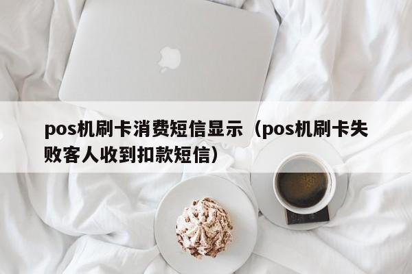 pos机刷卡消费短信显示（pos机刷卡失败客人收到扣款短信）