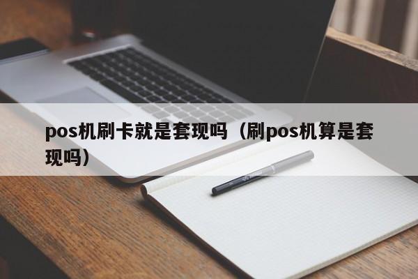 pos机刷卡就是套现吗（刷pos机算是套现吗）