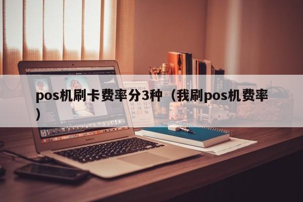 pos机刷卡费率分3种（我刷pos机费率）