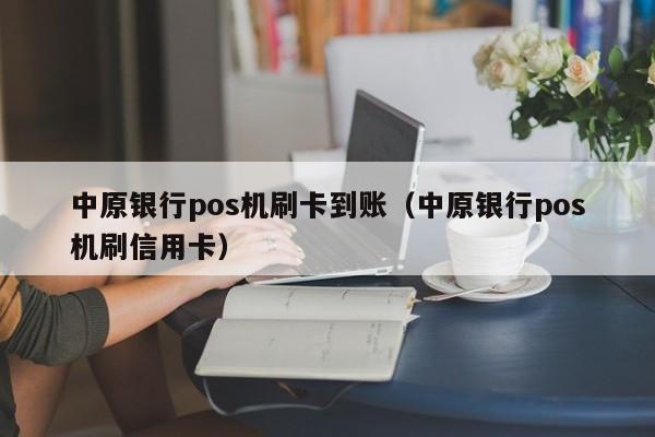 中原银行pos机刷卡到账（中原银行pos机刷信用卡）